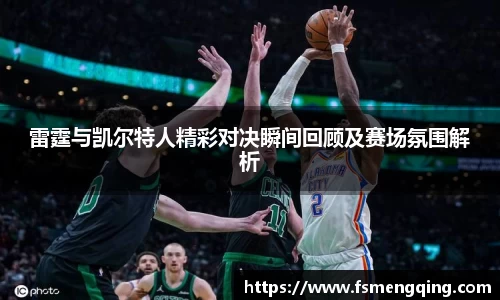 雷霆与凯尔特人精彩对决瞬间回顾及赛场氛围解析