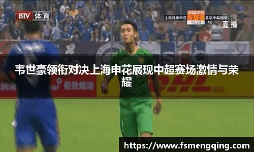 韦世豪领衔对决上海申花展现中超赛场激情与荣耀