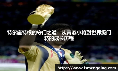 特尔施特根的守门之道：从青涩小将到世界级门将的成长历程