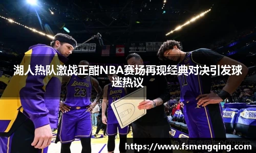 湖人热队激战正酣NBA赛场再现经典对决引发球迷热议