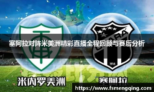 塞阿拉对阵米美洲精彩直播全程回顾与赛后分析
