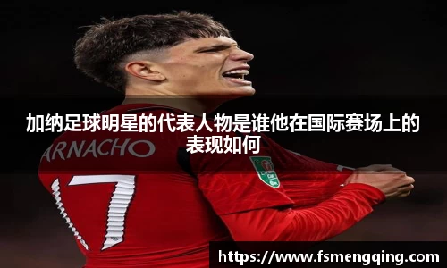 加纳足球明星的代表人物是谁他在国际赛场上的表现如何