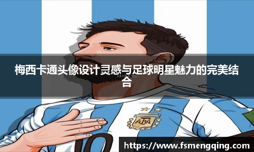 梅西卡通头像设计灵感与足球明星魅力的完美结合
