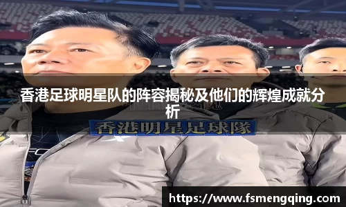 香港足球明星队的阵容揭秘及他们的辉煌成就分析